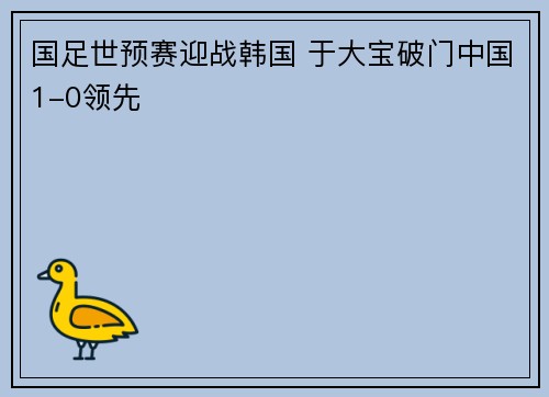 国足世预赛迎战韩国 于大宝破门中国1-0领先